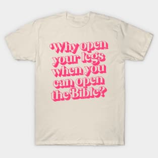 Why Open Your Legs When You Can Open The Bible? T-Shirt